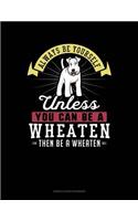 Always Be Yourself Unless You Can Be a Wheaten Then Be a Wheaten