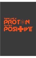 Think like a proton always positive: 6x9 Notebook, 100 Pages Ruled, joke original appreciation gag gift for graduation, college, high school, Funny congratulatory diary for your favorit