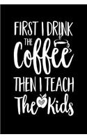 First I Drink the Coffee Then I Teach the Kids