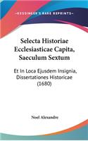 Selecta Historiae Ecclesiasticae Capita, Saeculum Sextum: Et in Loca Ejusdem Insignia, Dissertationes Historicae (1680)