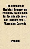 The Elements of Electrical Engineering (Volume 2); A Text Book for Technical Schools and Colleges. Vol. II. Alternating Currents