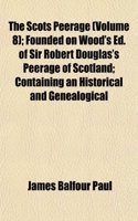 The Scots Peerage (Volume 8); Founded on Wood's Ed. of Sir Robert Douglas's Peerage of Scotland; Containing an Historical and Genealogical: (English)