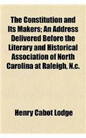 The Constitution and Its Makers; An Address Delivered Before the Literary and Historical Association of North Carolina at Raleigh, N.C.