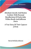 Abraham Lincoln And Boston Corbett, With Personal Recollections Of Each; John Wilkes Booth And Jefferson Davis