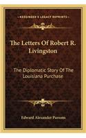 Letters of Robert R. Livingston: The Diplomatic Story of the Louisiana Purchase