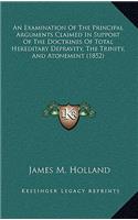 An Examination of the Principal Arguments Claimed in Support of the Doctrines of Total Hereditary Depravity, the Trinity, and Atonement (1852)