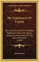 My Experiences Of Cyprus: Being An Account Of The People, Mediaeval Cities And Castles, Antiquities And History Of The Island Of Cyprus (1908)