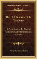The Old Testament In The New: A Contribution To Biblical Criticism And Interpretation (1868)