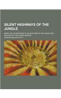 Silent Highways of the Jungle; Being the Adventures of an Explorer in the Andes and Reaches of the Upper Amazon: (English)