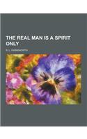 The Real Man Is a Spirit Only