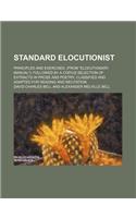 Standard Elocutionist; Principles and Exercises, (from Elocutionary Manual) Followed by a Copius Selection of Extracts in Prose and Poetry, Classified and Adapted for Reading and Recitation