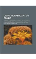 L'Etat Independant Du Congo; Historique, Geographie Physique, Ethnographie, Situation Economique, Organisation Politique