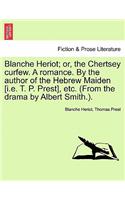 Blanche Heriot; Or, the Chertsey Curfew. a Romance. by the Author of the Hebrew Maiden [I.E. T. P. Prest], Etc. (from the Drama by Albert Smith.).