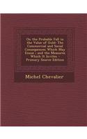 On the Probable Fall in the Value of Gold: The Commercial and Social Consequences Which May Ensue; And the Measures Which It Invites - Primary Source
