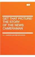 Get That Picture! the Story of the News Cameraman