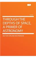 Through the Depths of Space, a Primer of Astronomy