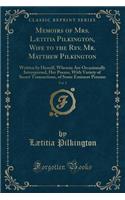 Memoirs of Mrs. Lï¿½titia Pilkington, Wife to the Rev. Mr. Matthew Pilkington, Vol. 2: Written by Herself, Wherein Are Occasionally Interspersed, Her Poems, with Variety of Secret Transactions, of Some Eminent Persons (Classic Reprint)