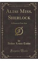 Alias Miss. Sherlock: A Drama in Four Acts (Classic Reprint)(English)