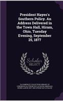President Hayes's Southern Policy. An Address Delivered in the Town Hall, Hiram, Ohio, Tuesday Evening, September 25, 1877