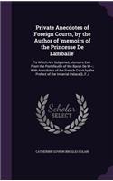 Private Anecdotes of Foreign Courts, by the Author of 'memoirs of the Princesse De Lamballe': To Which Are Subjoined, Memoirs Extr. From the Portefeuille of the Baron De M---; With Anecdotes of the French Court by the Prefect of the Imperial 