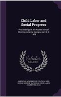 Child Labor and Social Progress: Proceedings of the Fourth Annual Meeting, Atlanta, Georgia, April 2-5, 1908