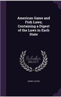 American Game and Fish Laws; Containing a Digest of the Laws in Each State