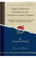 Gmelin-Kraut's Handbuch Der Anorganischen Chemie, Vol. 1: Abtheilung I; Sauerstoff, Ozon, Wasserstoff, Edelgase; Stickstoff; Schwefel; Selen (Classic Reprint): Abtheilung I; Sauerstoff, Ozon, Wasserstoff, Edelgase; Stickstoff; Schwefel; Selen (Classic Reprint)