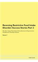 Reversing Restrictive Food Intake Disorder: Success Stories Part 2 The Raw Vegan Plant-Based Detoxification & Regeneration Workbook for Healing Patients. Volume 7