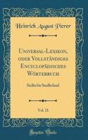 Universal-Lexikon, Oder Vollständiges Encyclopädisches Wörterbuch, Vol. 21: Sicilia Bis Stadlerland (Classic Reprint)