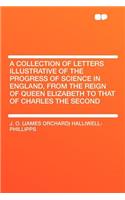 A Collection of Letters Illustrative of the Progress of Science in England, from the Reign of Queen Elizabeth to That of Charles the Second