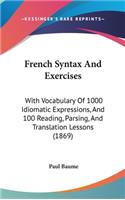 French Syntax And Exercises: With Vocabulary Of 1000 Idiomatic Expressions, And 100 Reading, Parsing, And Translation Lessons (1869)