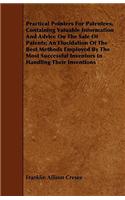 Practical Pointers For Patentees, Containing Valuable Information And Advice On The Sale Of Patents; An Elucidation Of The Best Methods Employed By The Most Successful Inventors In Handling Their Inventions: (English)