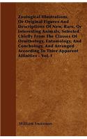 Zoological Illustrations, Or Original Figures And Descriptions Of New, Rare, Or Interesting Animals, Selected Chiefly From The Classes Of Ornithology, Entomology, And Conchology, And Arranged According To Thier Apparent Affinities - Vol. I