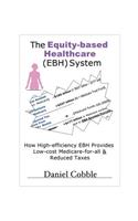 The Equity-Based Healthcare (Ebh) System; How High-Efficiency Ebh Provides Low-Cost Medicare-For-All & Reduced Taxes