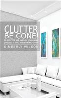 Clutter Be Gone! De-clutter and Simplify Your Home (And Keep It That Way) Starting Today!: De-Clutter and Simplify Your Home (And Keep It That Way) Starting Today!