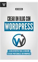 Crear un blog con WordPress: La Guía Definitiva Para La Creación De Blogs Profesionales Con Wordpress