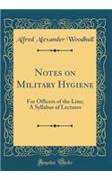 Notes on Military Hygiene: For Officers of the Line; A Syllabus of Lectures (Classic Reprint)