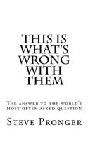This Is What's Wrong With Them: The Answer to the World's Most Often Asked Question
