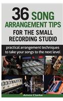 36 Song Arrangement Tips for the Small Recording Studio: Practical Arrangement Tips to Take Your Songs to the Next Level