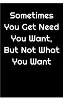 Sometimes You Get What You Need, But Not What You Want ( Black Cover ): 6 x 9" Notebook to Write In with 120 Pages and a Quote on the Cover