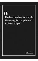 Understanding is simple Knowing is complicated Robert Fripp
