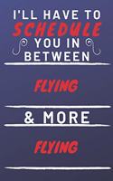 I'll Have To Schedule You In Between Flying & More Flying: Perfect Flying Gift - Blank Lined Notebook Journal - 120 Pages 6 x 9 Format - Office Gag Humour and Banter