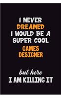I Never Dreamed I would Be A Super Cool Games Designer But Here I Am Killing It: 6x9 120 Pages Career Pride Motivational Quotes Blank Lined Job Notebook Journal