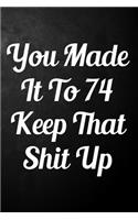 You Made It To 74 Keep That Shit Up: 74th Birthday Gift Journal / Funny 74 Year Old Gag Notebook / Unique Card Alternative ( 6 x 9 - 110 Blank Lined Pages )