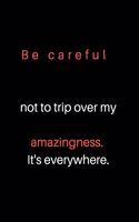 Be careful not to trip over my amazingness. It's everywhere.