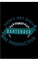 Don't get busy. Bartender. Be productive