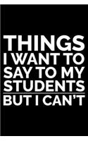 Things I Want To Say To My Students But I Can't: Diary Planner, To Do List, Reminders, Notebook For Goals, Agenda, Appointments, Lesson Plan, Weekly & Daily Journal, Gift For School Principals, Ass