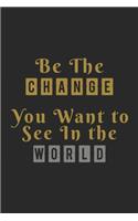 Be The Change You Want To See In The World