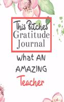 This Bitches Gratitude Journal What An Amazing Teacher: Gratitude Journal Gratitude Theme Interior / Funny Notebook / Funny Greetings / Gift For Coworker / Gifts for Her / Funny Gifts For Girlfriend Wife 