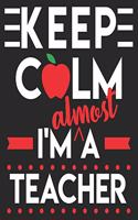 Keep Calm I'm Almost A Teacher: Teaching Student Future Funny Almost Intern Composition Notebook 100 College Ruled Pages Journal Diary